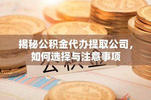 巴林左旗揭秘公积金代办提取公司，如何选择与注意事项