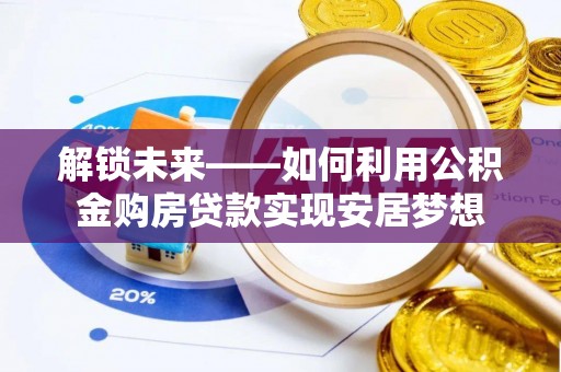 巴林左旗解锁未来——如何利用公积金购房贷款实现安居梦想
