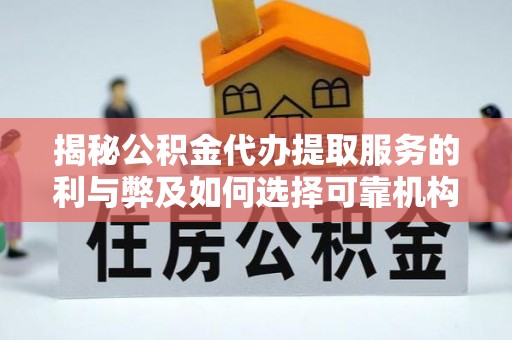 巴林左旗揭秘公积金代办提取服务的利与弊及如何选择可靠机构