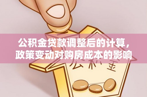 巴林左旗公积金贷款调整后的计算，政策变动对购房成本的影响分析