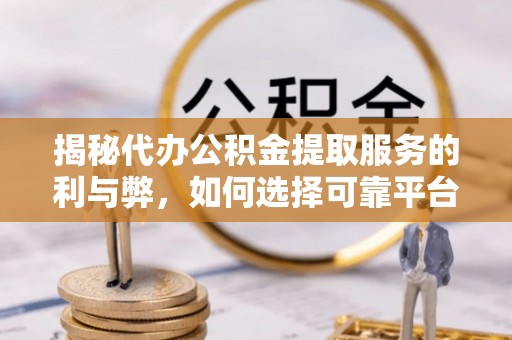 巴林左旗揭秘代办公积金提取服务的利与弊，如何选择可靠平台？