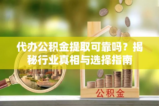 巴林左旗代办公积金提取可靠吗？揭秘行业真相与选择指南