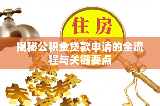 巴林左旗揭秘公积金贷款申请的全流程与关键要点