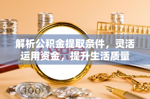 巴林左旗解析公积金提取条件，灵活运用资金，提升生活质量