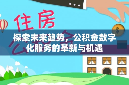 巴林左旗探索未来趋势，公积金数字化服务的革新与机遇