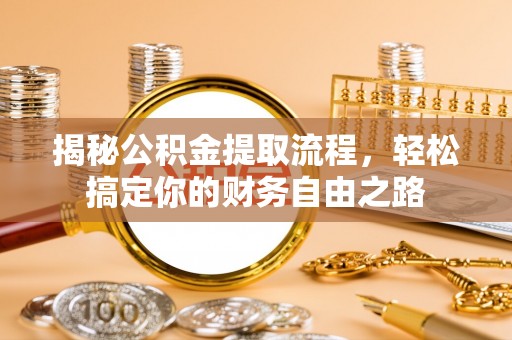 巴林左旗揭秘公积金提取流程，轻松搞定你的财务自由之路