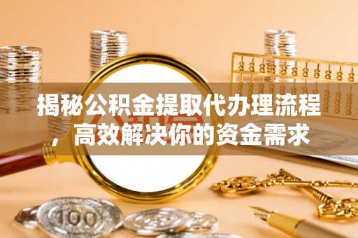 巴林左旗揭秘公积金提取代办理流程，高效解决你的资金需求
