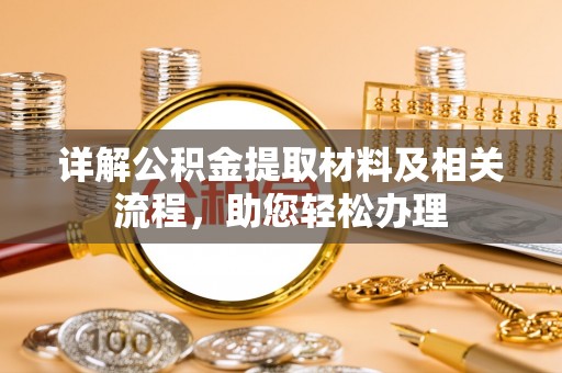 巴林左旗详解公积金提取材料及相关流程，助您轻松办理