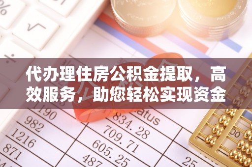 巴林左旗代办理住房公积金提取，高效服务，助您轻松实现资金流转