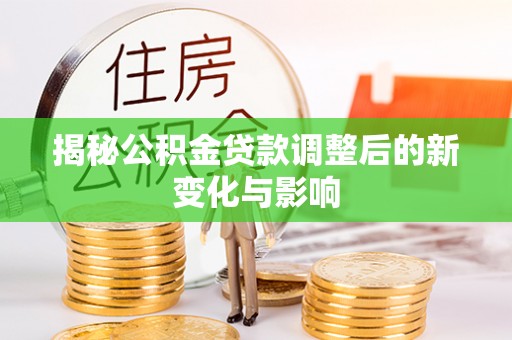 巴林左旗揭秘公积金贷款调整后的新变化与影响
