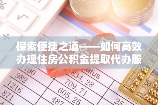 巴林左旗探索便捷之道——如何高效办理住房公积金提取代办服务