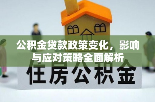巴林左旗公积金贷款政策变化，影响与应对策略全面解析