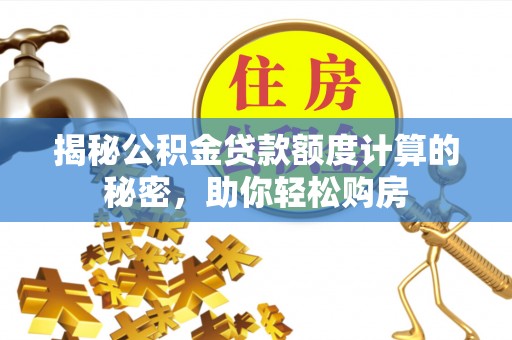 巴林左旗揭秘公积金贷款额度计算的秘密，助你轻松购房