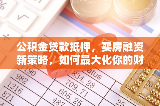 巴林左旗公积金贷款抵押，买房融资新策略，如何最大化你的财务自由