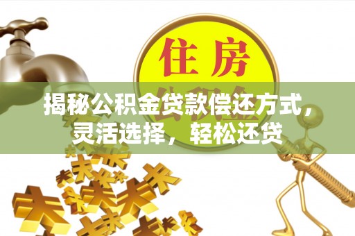 巴林左旗揭秘公积金贷款偿还方式，灵活选择，轻松还贷