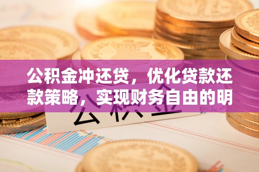 巴林左旗公积金冲还贷，优化贷款还款策略，实现财务自由的明智选择