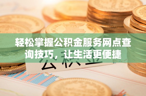 巴林左旗轻松掌握公积金服务网点查询技巧，让生活更便捷