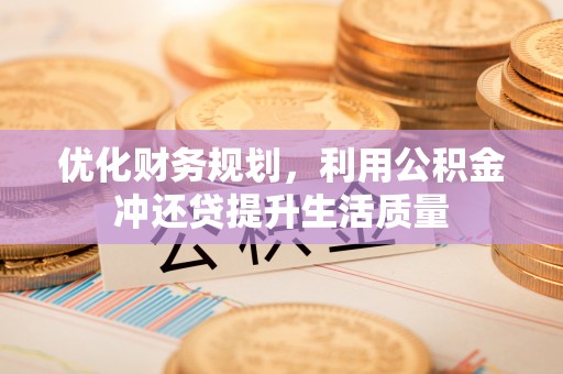 巴林左旗优化财务规划，利用公积金冲还贷提升生活质量