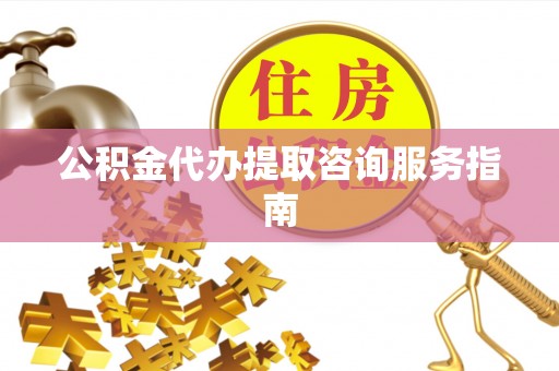 巴林左旗公积金代办提取咨询服务指南