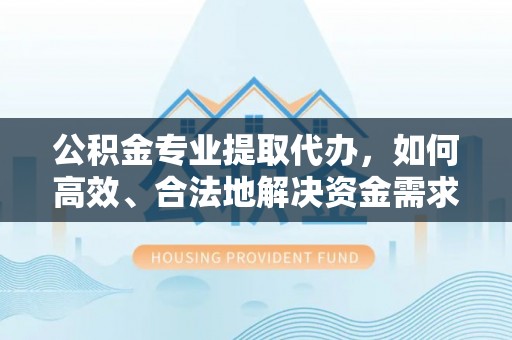 巴林左旗公积金专业提取代办，如何高效、合法地解决资金需求？