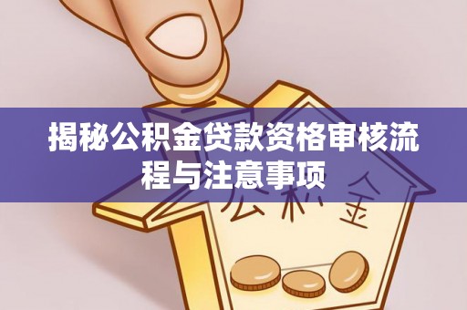 巴林左旗揭秘公积金贷款资格审核流程与注意事项