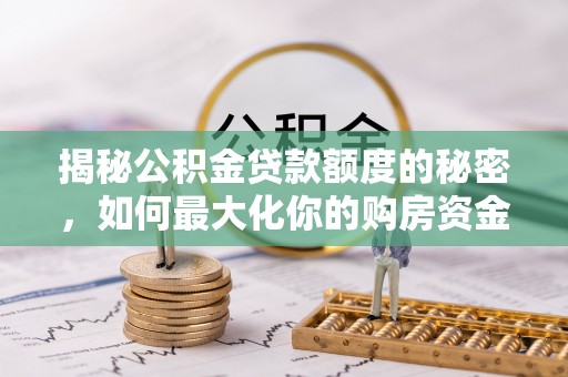 巴林左旗揭秘公积金贷款额度的秘密，如何最大化你的购房资金