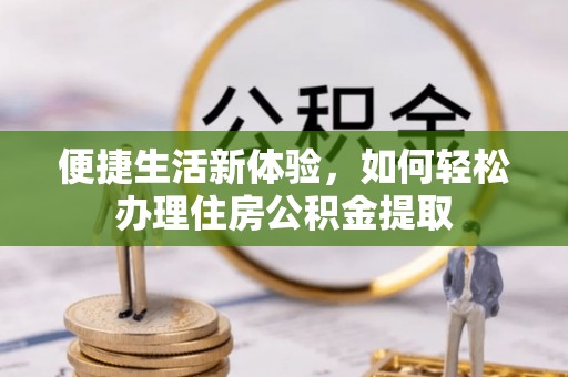 巴林左旗便捷生活新体验，如何轻松办理住房公积金提取