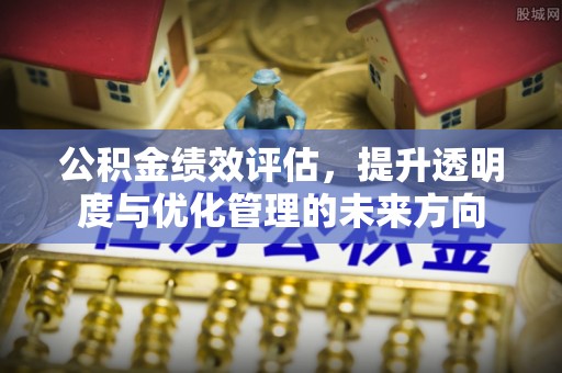 巴林左旗公积金绩效评估，提升透明度与优化管理的未来方向