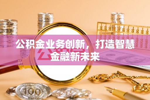 巴林左旗公积金业务创新，打造智慧金融新未来