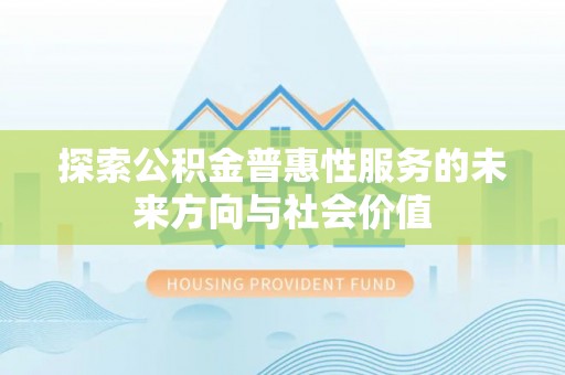 巴林左旗探索公积金普惠性服务的未来方向与社会价值