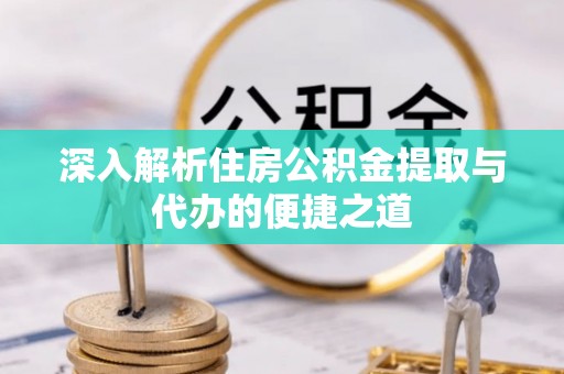 巴林左旗深入解析住房公积金提取与代办的便捷之道