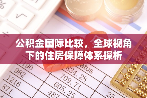 巴林左旗公积金国际比较，全球视角下的住房保障体系探析