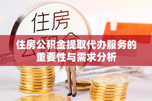 巴林左旗住房公积金提取代办服务的重要性与需求分析