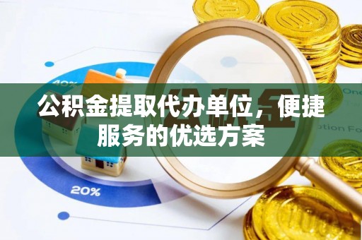巴林左旗公积金提取代办单位，便捷服务的优选方案
