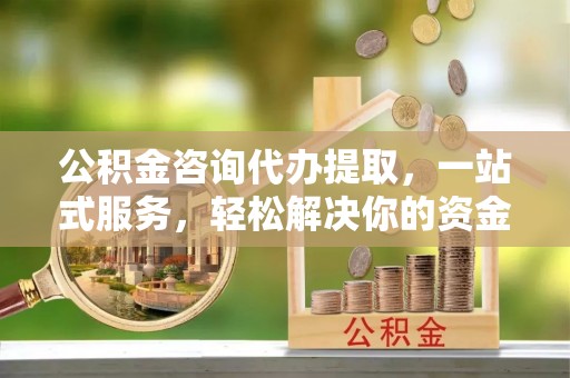 巴林左旗公积金咨询代办提取，一站式服务，轻松解决你的资金难题