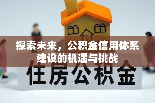 巴林左旗探索未来，公积金信用体系建设的机遇与挑战