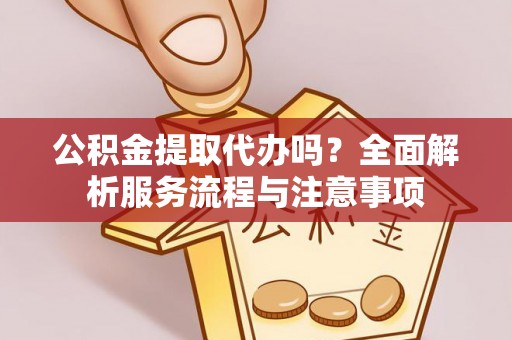 巴林左旗公积金提取代办吗？全面解析服务流程与注意事项