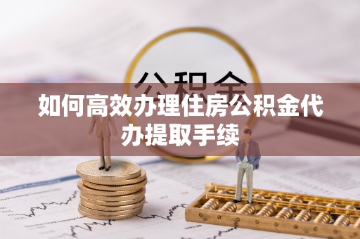 巴林左旗如何高效办理住房公积金代办提取手续