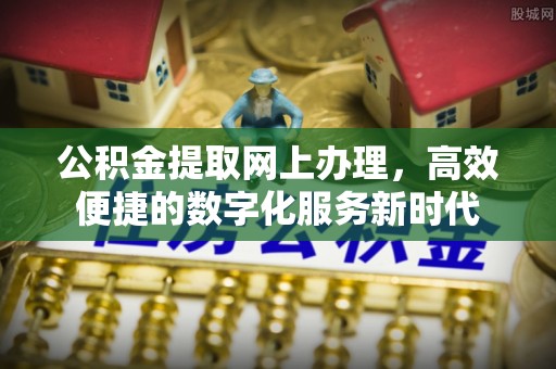 巴林左旗公积金提取网上办理，高效便捷的数字化服务新时代