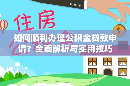 巴林左旗如何顺利办理公积金贷款申请？全面解析与实用技巧