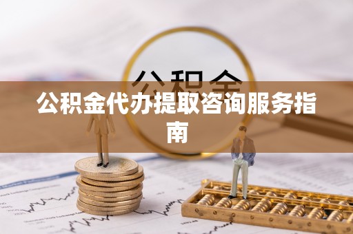 巴林左旗公积金代办提取咨询服务指南