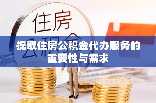 巴林左旗提取住房公积金代办服务的重要性与需求