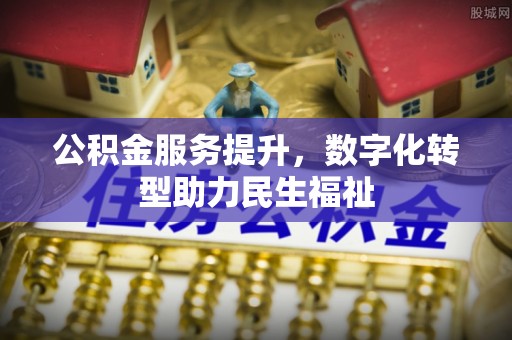 巴林左旗公积金服务提升，数字化转型助力民生福祉