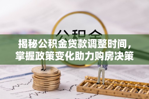 巴林左旗揭秘公积金贷款调整时间，掌握政策变化助力购房决策