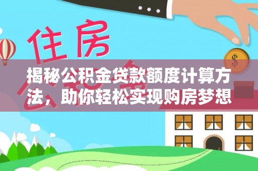 巴林左旗揭秘公积金贷款额度计算方法，助你轻松实现购房梦想