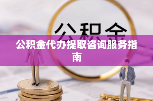 巴林左旗公积金代办提取咨询服务指南