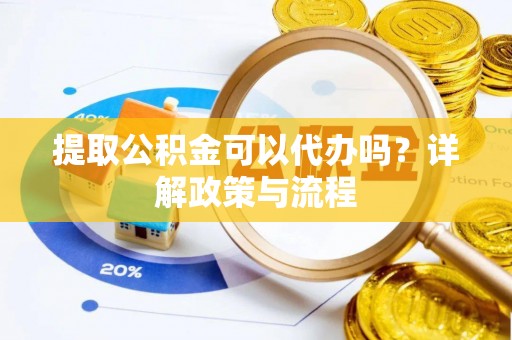 巴林左旗提取公积金可以代办吗？详解政策与流程
