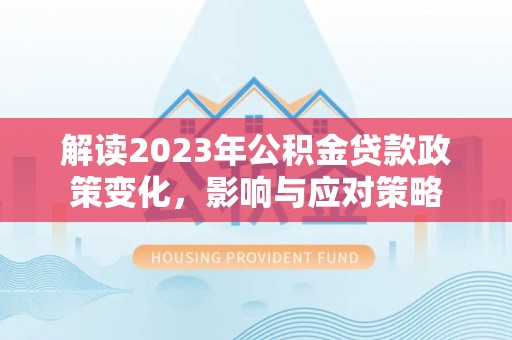 巴林左旗解读2023年公积金贷款政策变化，影响与应对策略