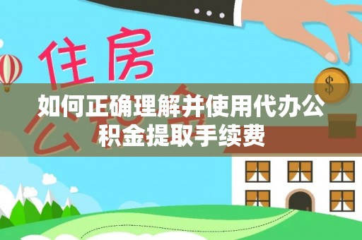巴林左旗如何正确理解并使用代办公积金提取手续费