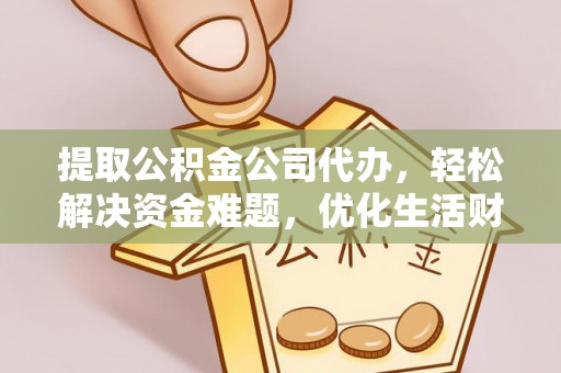 巴林左旗提取公积金公司代办，轻松解决资金难题，优化生活财务管理